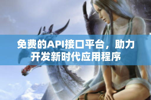 免费的API接口平台，助力开发新时代应用程序
