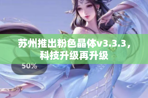 苏州推出粉色晶体v3.3.3，科技升级再升级