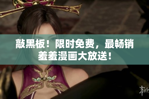 敲黑板！限时免费，最畅销羞羞漫画大放送！