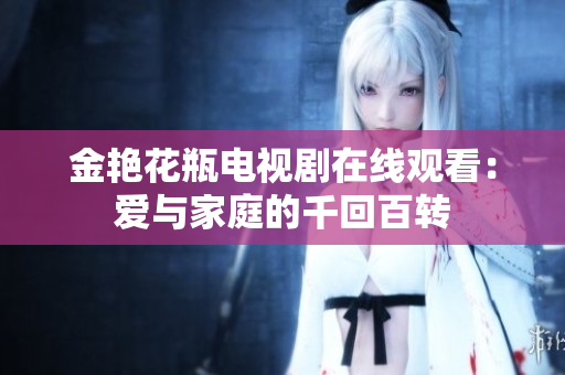 金艳花瓶电视剧在线观看：爱与家庭的千回百转