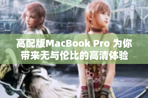 高配版MacBook Pro 为你带来无与伦比的高清体验