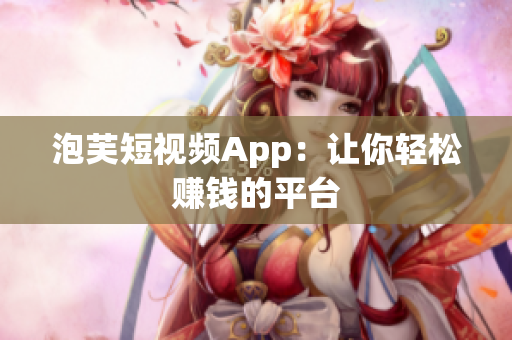 泡芙短视频App：让你轻松赚钱的平台