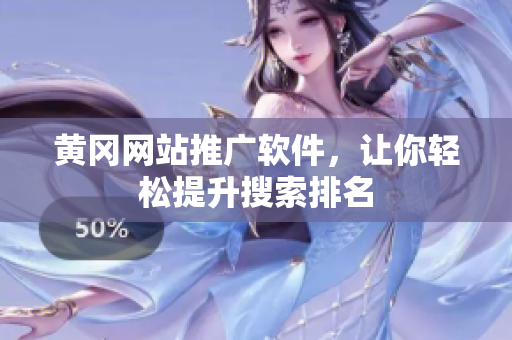 黄冈网站推广软件，让你轻松提升搜索排名