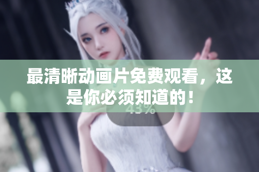最清晰动画片免费观看，这是你必须知道的！