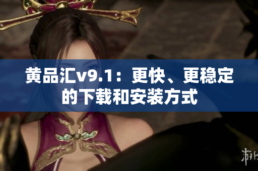 黄品汇v9.1：更快、更稳定的下载和安装方式