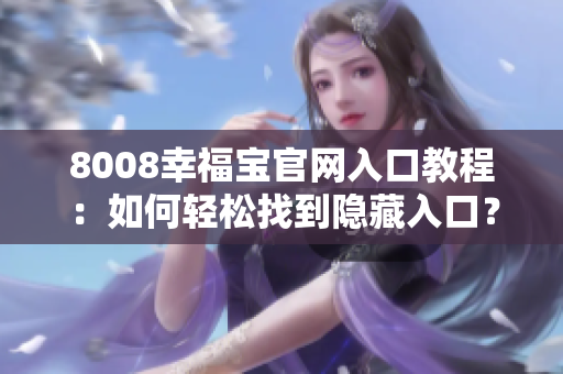 8008幸福宝官网入口教程：如何轻松找到隐藏入口？