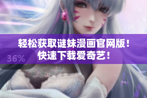 轻松获取谜妹漫画官网版！快速下载爱奇艺！
