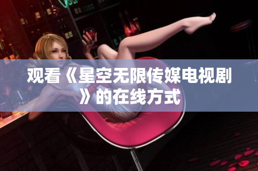 观看《星空无限传媒电视剧》的在线方式