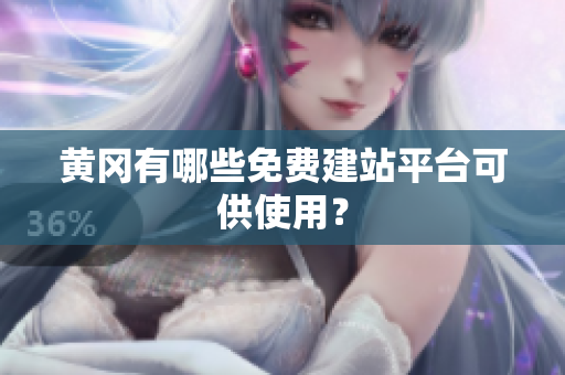 黄冈有哪些免费建站平台可供使用？