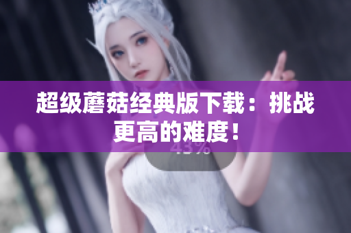超级蘑菇经典版下载：挑战更高的难度！