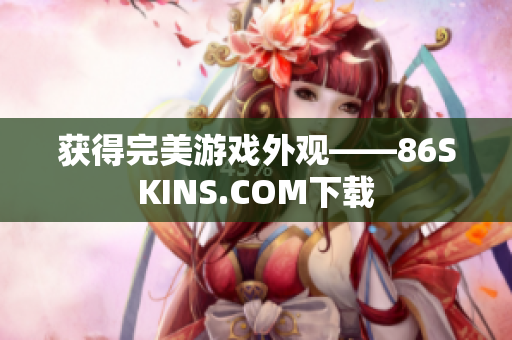 获得完美游戏外观——86SKINS.COM下载