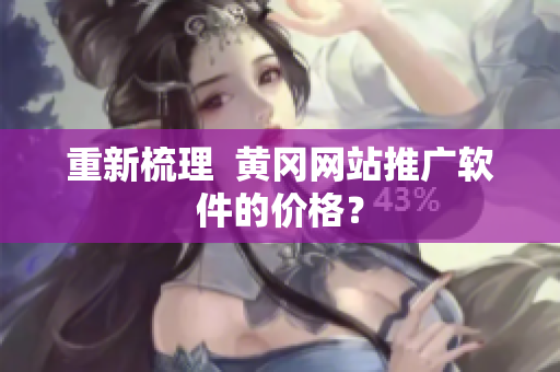 重新梳理  黄冈网站推广软件的价格？