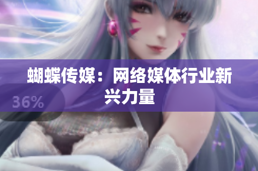 蝴蝶传媒：网络媒体行业新兴力量