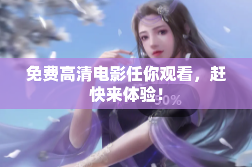 免费高清电影任你观看，赶快来体验！