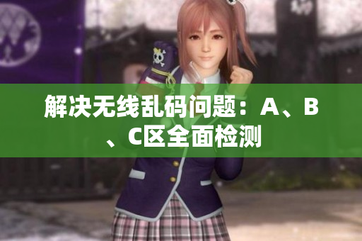 解决无线乱码问题：A、B、C区全面检测