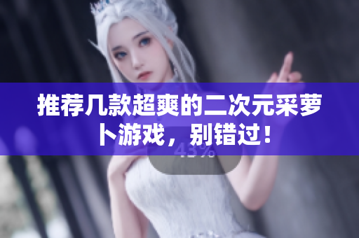 推荐几款超爽的二次元采萝卜游戏，别错过！