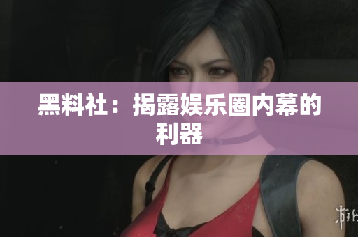 黑料社：揭露娱乐圈内幕的利器