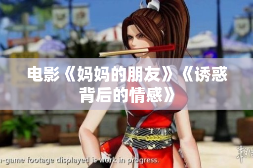 电影《妈妈的朋友》《诱惑背后的情感》