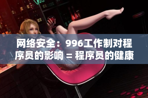 网络安全：996工作制对程序员的影响 = 程序员的健康：996对网络安全的挑战