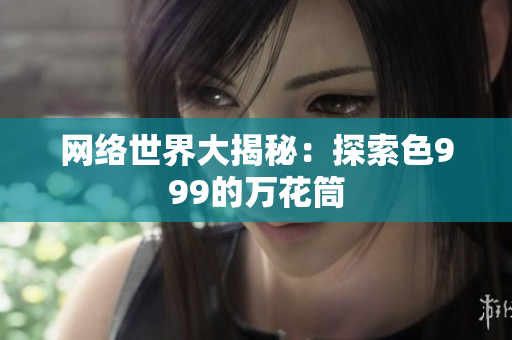 网络世界大揭秘：探索色999的万花筒