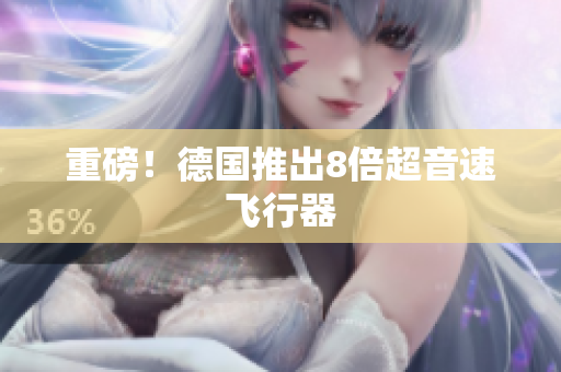 重磅！德国推出8倍超音速飞行器