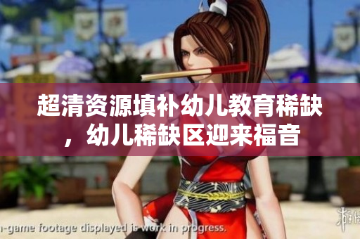 超清资源填补幼儿教育稀缺，幼儿稀缺区迎来福音