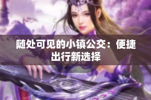 随处可见的小镇公交：便捷出行新选择