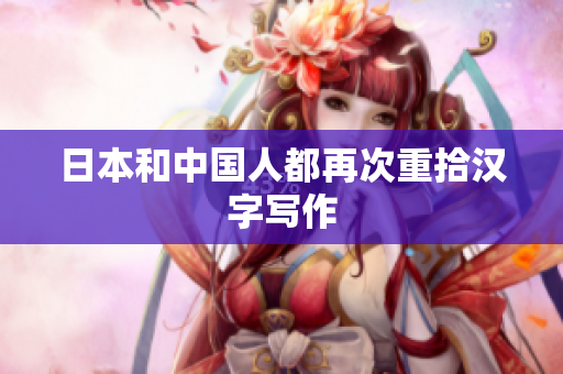 日本和中国人都再次重拾汉字写作
