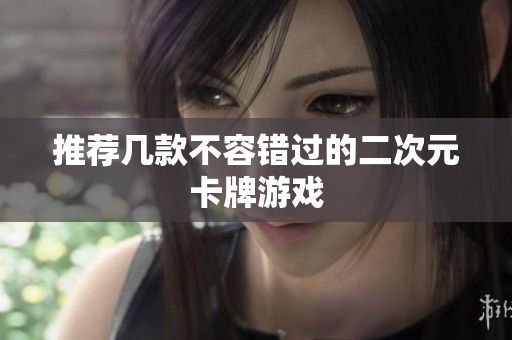 推荐几款不容错过的二次元卡牌游戏