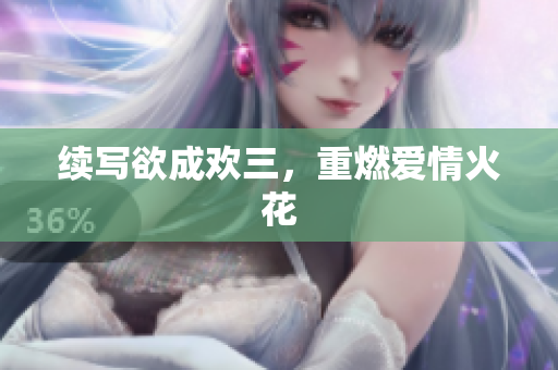 续写欲成欢三，重燃爱情火花