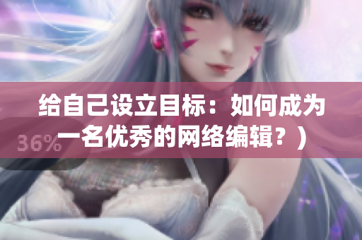 给自己设立目标：如何成为一名优秀的网络编辑？)