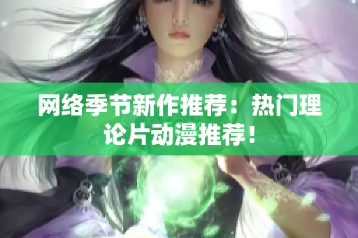 网络季节新作推荐：热门理论片动漫推荐！