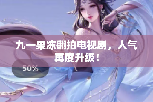 九一果冻翻拍电视剧，人气再度升级！