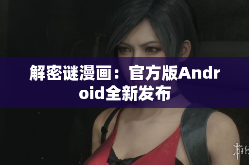 解密谜漫画：官方版Android全新发布
