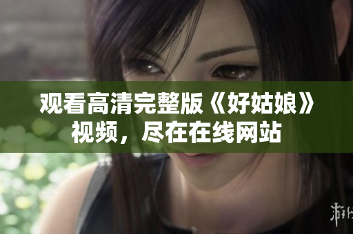 观看高清完整版《好姑娘》视频，尽在在线网站