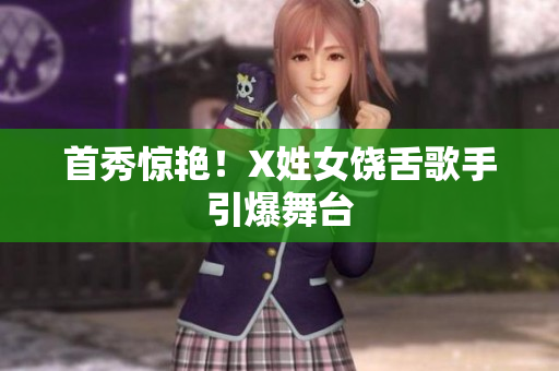 首秀惊艳！X姓女饶舌歌手引爆舞台