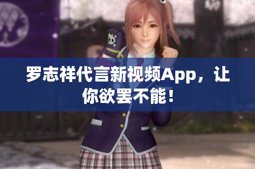 罗志祥代言新视频App，让你欲罢不能！
