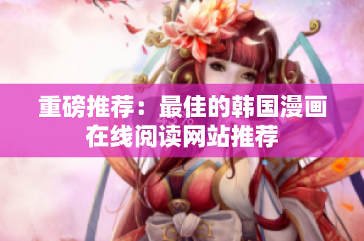 重磅推荐：最佳的韩国漫画在线阅读网站推荐