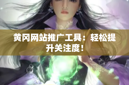 黄冈网站推广工具：轻松提升关注度！