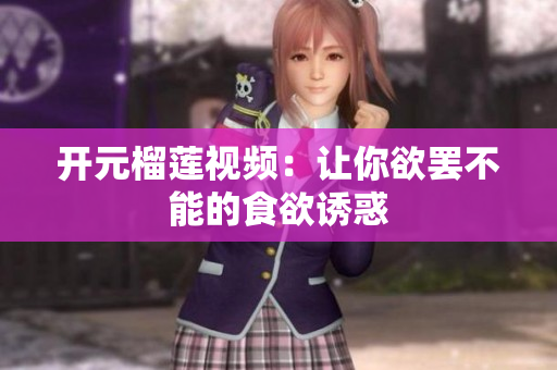 开元榴莲视频：让你欲罢不能的食欲诱惑
