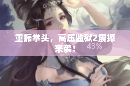 重振拳头，高压监狱2震撼来袭！