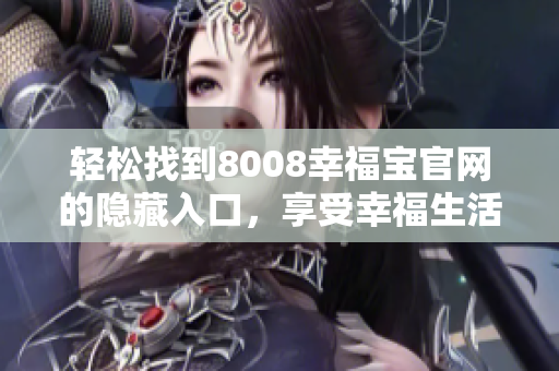 轻松找到8008幸福宝官网的隐藏入口，享受幸福生活