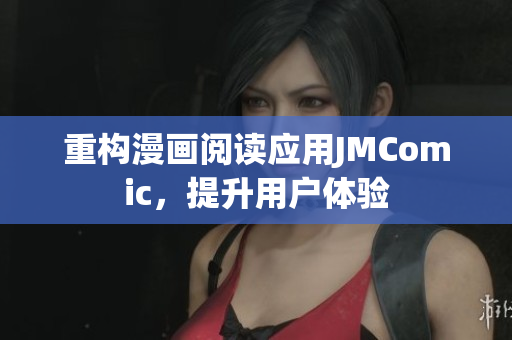 重构漫画阅读应用JMComic，提升用户体验
