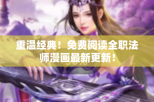重温经典！免费阅读全职法师漫画最新更新！