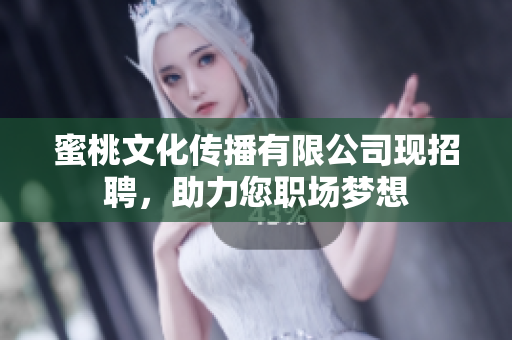 蜜桃文化传播有限公司现招聘，助力您职场梦想