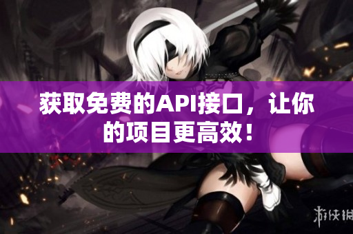 获取免费的API接口，让你的项目更高效！
