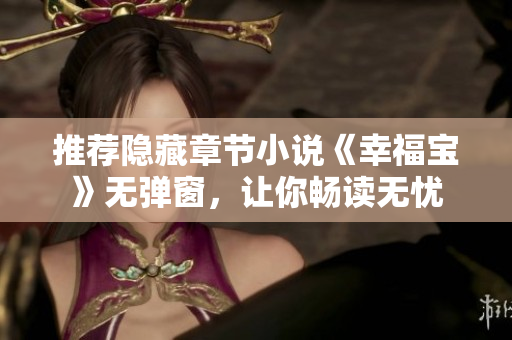 推荐隐藏章节小说《幸福宝》无弹窗，让你畅读无忧