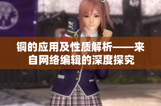 铜的应用及性质解析——来自网络编辑的深度探究