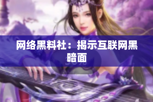 网络黑料社：揭示互联网黑暗面