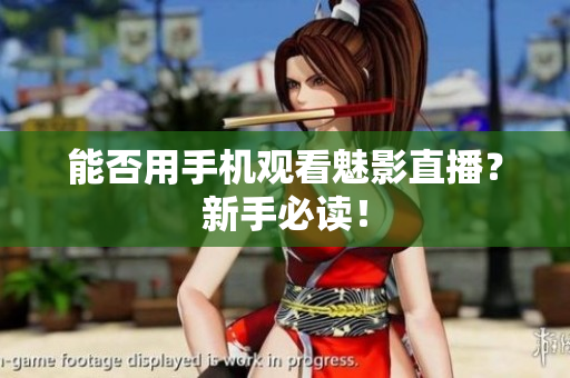 能否用手机观看魅影直播？新手必读！